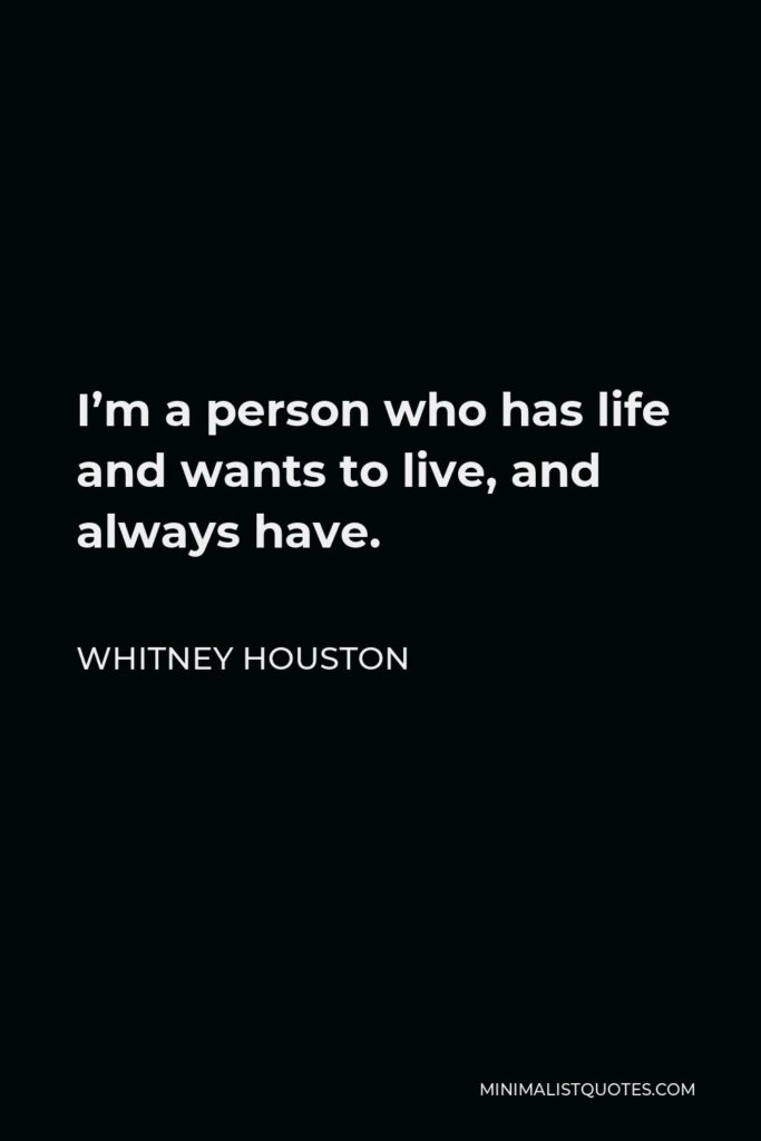 Whitney Houston Quote - I’m a person who has life and wants to live, and always have.