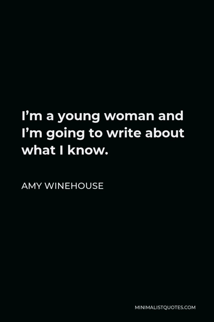 Amy Winehouse Quote - I’m a young woman and I’m going to write about what I know.