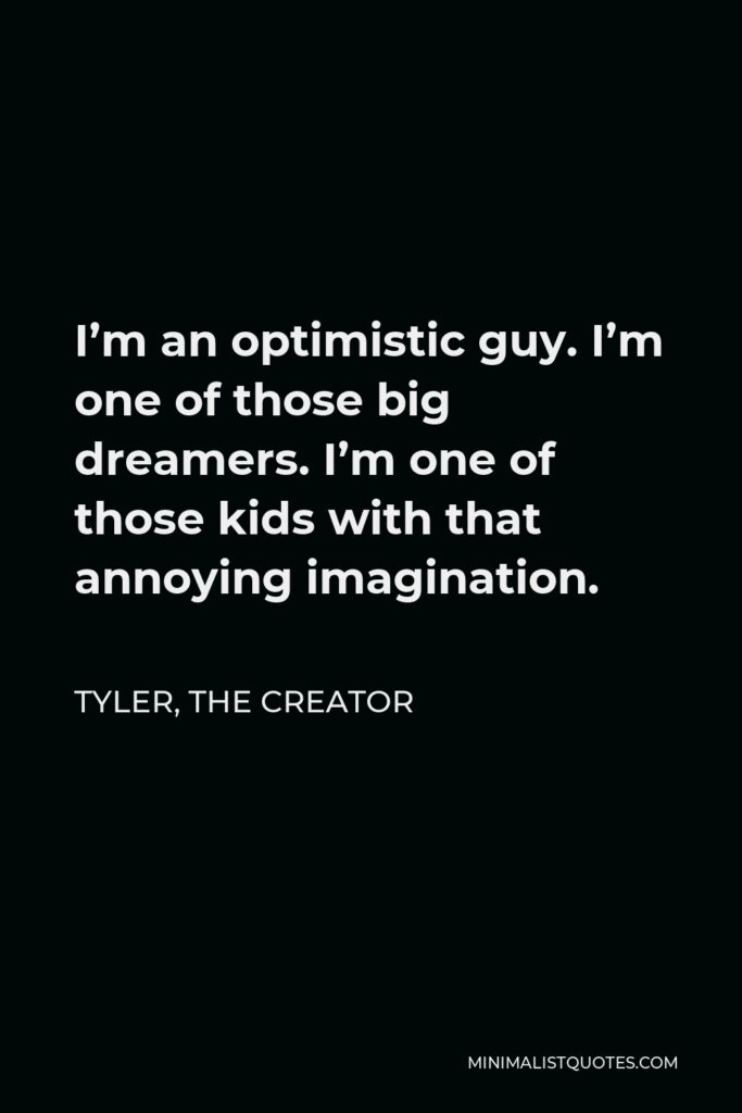 Tyler, the Creator Quote - I’m an optimistic guy. I’m one of those big dreamers. I’m one of those kids with that annoying imagination.
