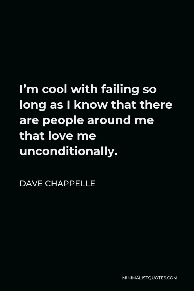 Dave Chappelle Quote - I’m cool with failing so long as I know that there are people around me that love me unconditionally.