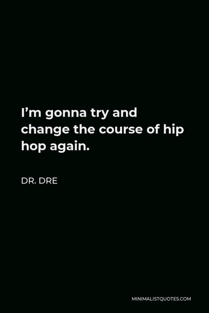 Dr. Dre Quote - I’m gonna try and change the course of hip hop again.