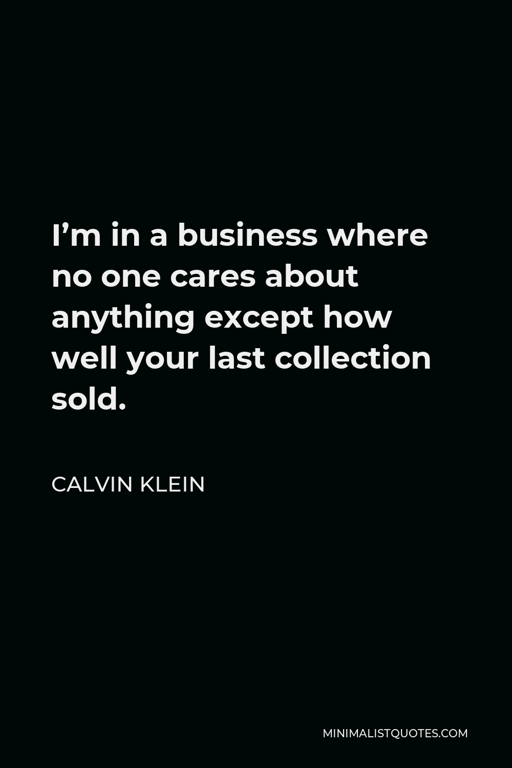 Calvin Klein Quote - I’m in a business where no one cares about anything except how well your last collection sold.