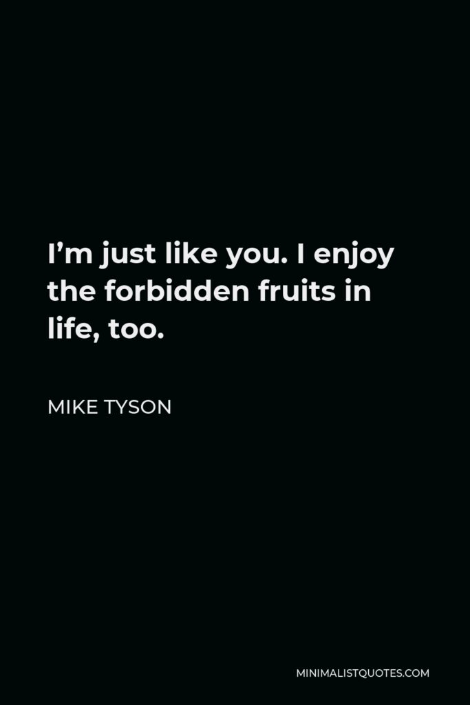 Mike Tyson Quote - I’m just like you. I enjoy the forbidden fruits in life, too.