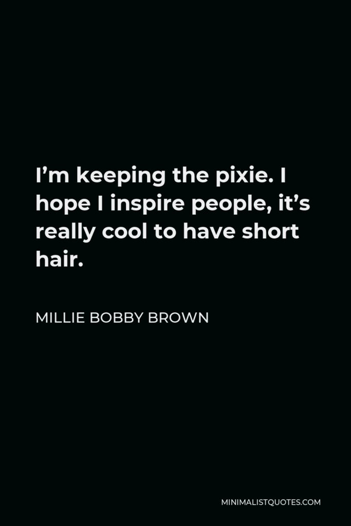 Millie Bobby Brown Quote - I’m keeping the pixie. I hope I inspire people, it’s really cool to have short hair.
