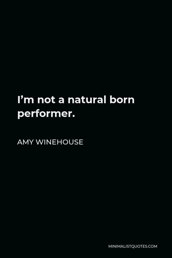 Amy Winehouse Quote - I’m not a natural born performer.