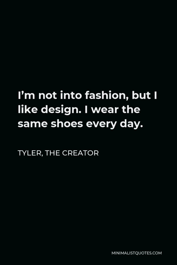 Tyler, the Creator Quote - I’m not into fashion, but I like design. I wear the same shoes every day.