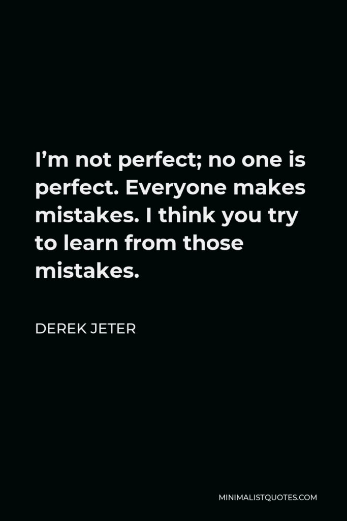 Derek Jeter Quote - I’m not perfect; no one is perfect. Everyone makes mistakes. I think you try to learn from those mistakes.