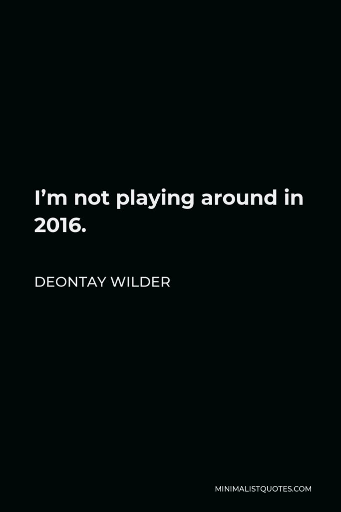Deontay Wilder Quote - I’m not playing around in 2016.
