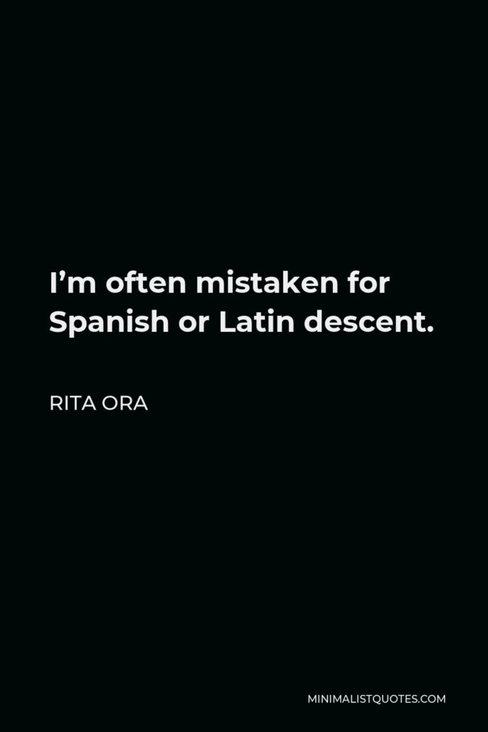 Rita Ora Quote - I’m often mistaken for Spanish or Latin descent.