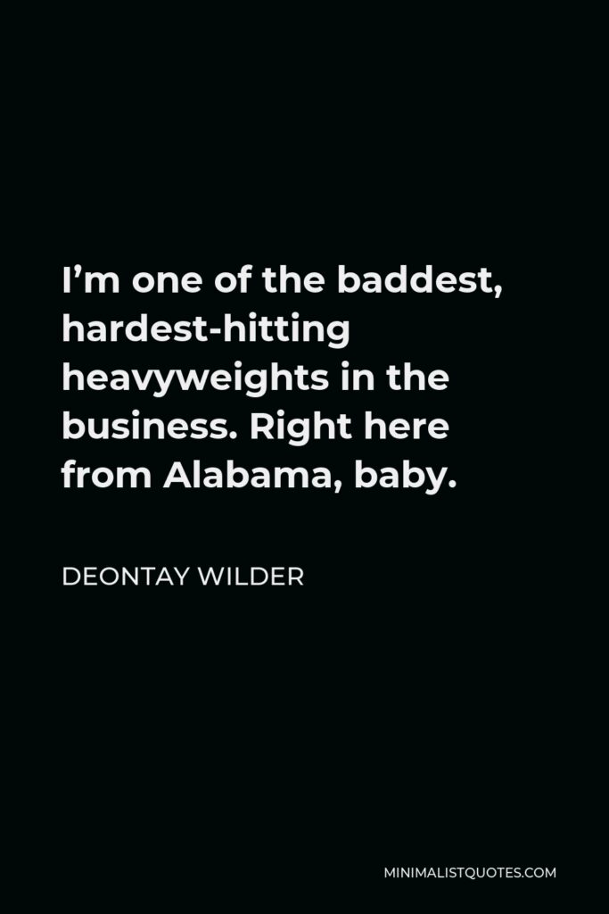 Deontay Wilder Quote - I’m one of the baddest, hardest-hitting heavyweights in the business. Right here from Alabama, baby.