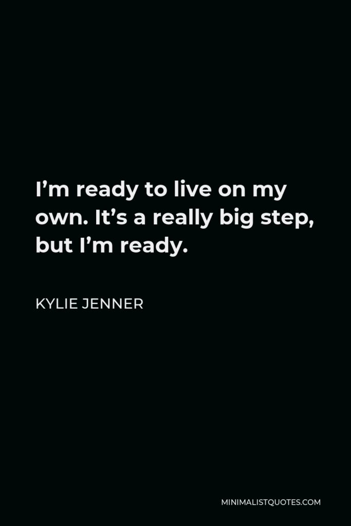 Kylie Jenner Quote - I’m ready to live on my own. It’s a really big step, but I’m ready.