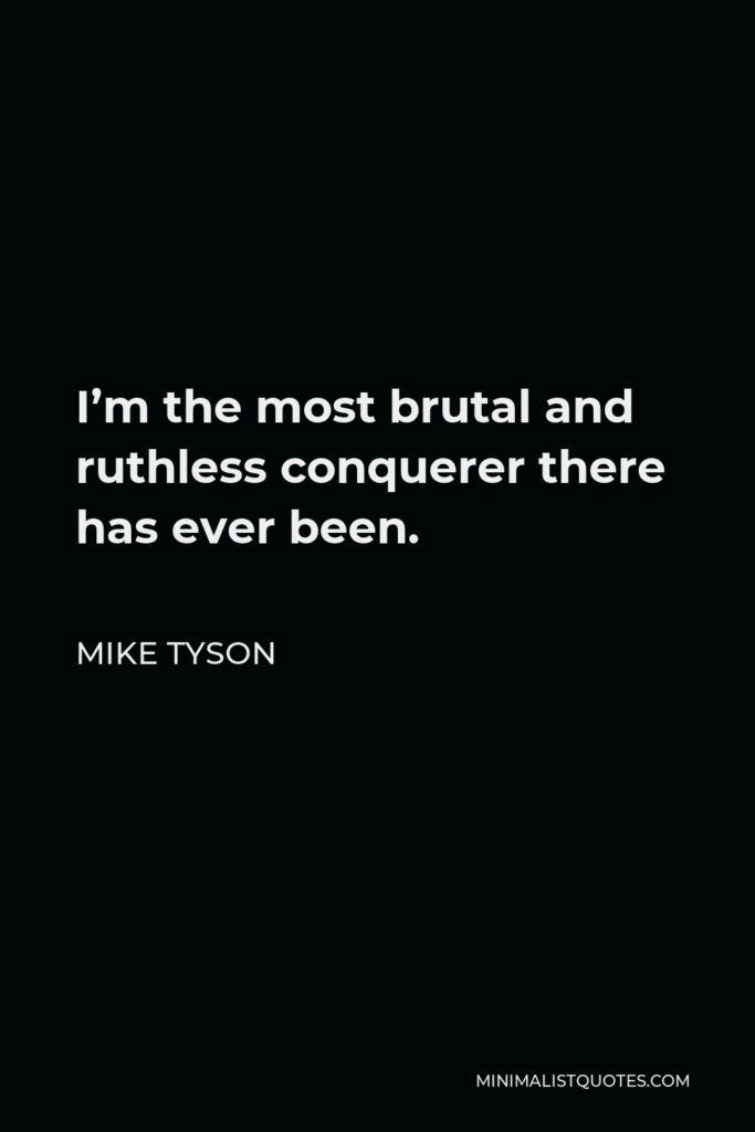 Mike Tyson Quote - I’m the most brutal and ruthless conquerer there has ever been.