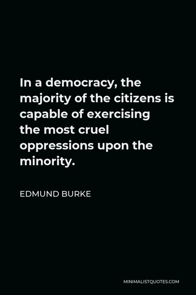 Edmund Burke Quote - In a democracy, the majority of the citizens is capable of exercising the most cruel oppressions upon the minority.