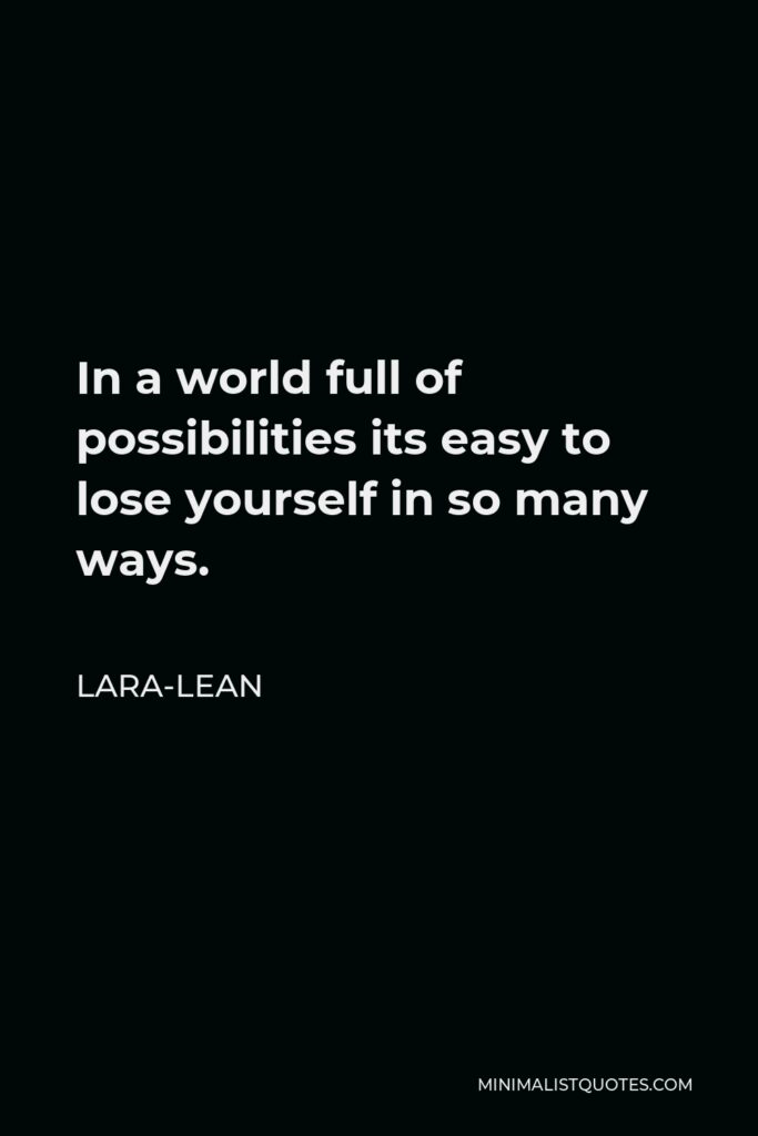 Lara-Lean Quote - In a world full of possibilities its easy to lose yourself in so many ways.