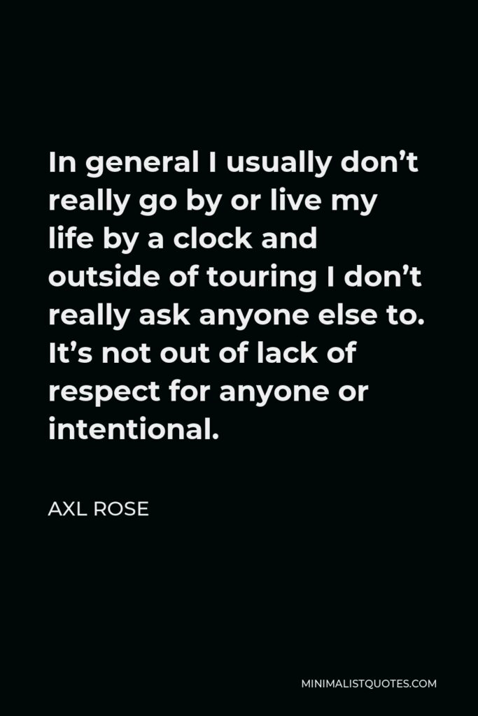 Axl Rose Quote - In general I usually don’t really go by or live my life by a clock and outside of touring I don’t really ask anyone else to. It’s not out of lack of respect for anyone or intentional.
