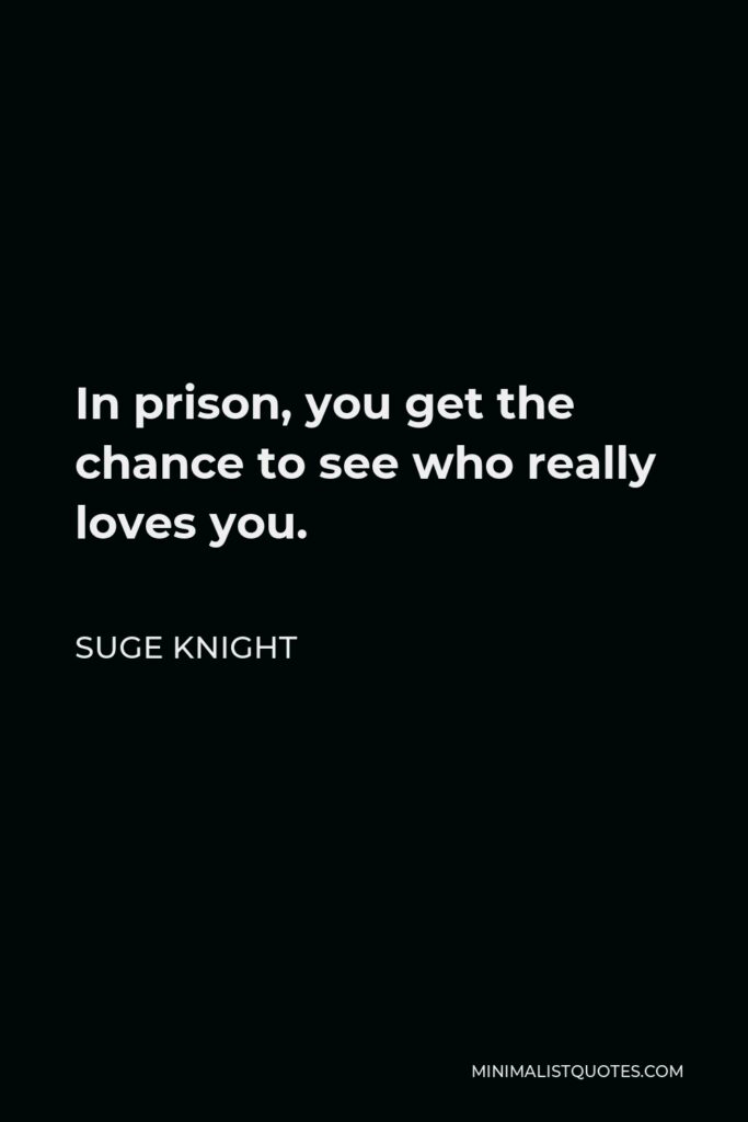 Suge Knight Quote - In prison, you get the chance to see who really loves you.