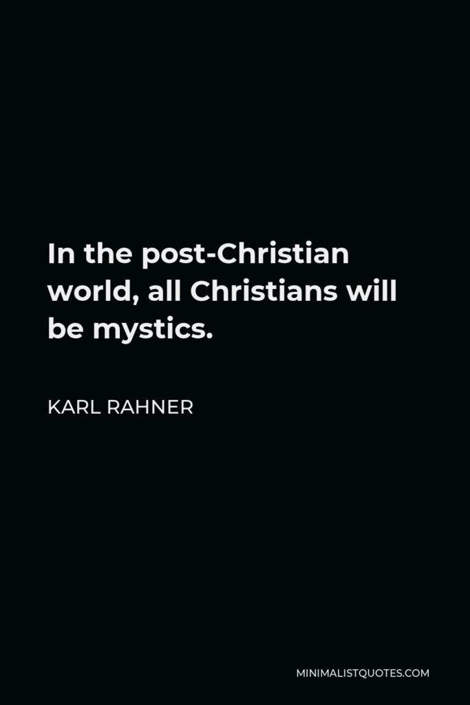 Karl Rahner Quote - In the post-Christian world, all Christians will be mystics.