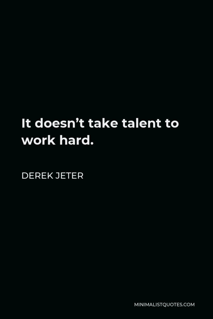 Derek Jeter Quote - It doesn’t take talent to work hard.