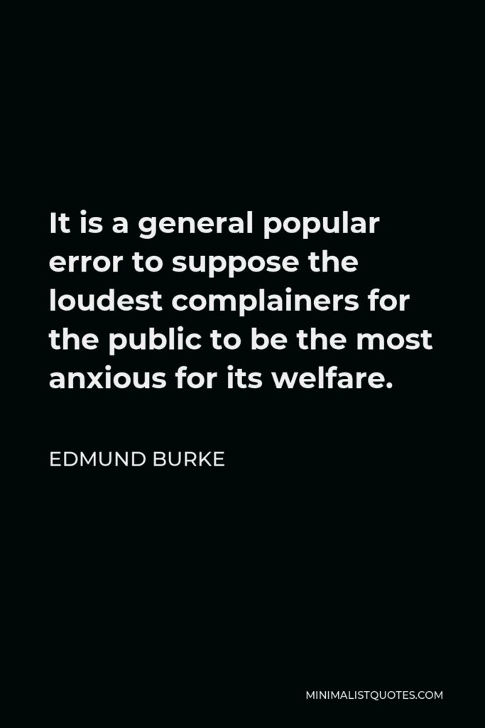Edmund Burke Quote - It is a general popular error to suppose the loudest complainers for the public to be the most anxious for its welfare.