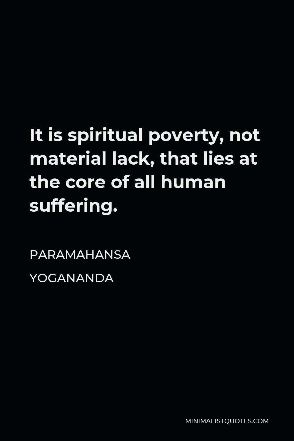 Paramahansa Yogananda Quote - It is spiritual poverty, not material lack, that lies at the core of all human suffering.