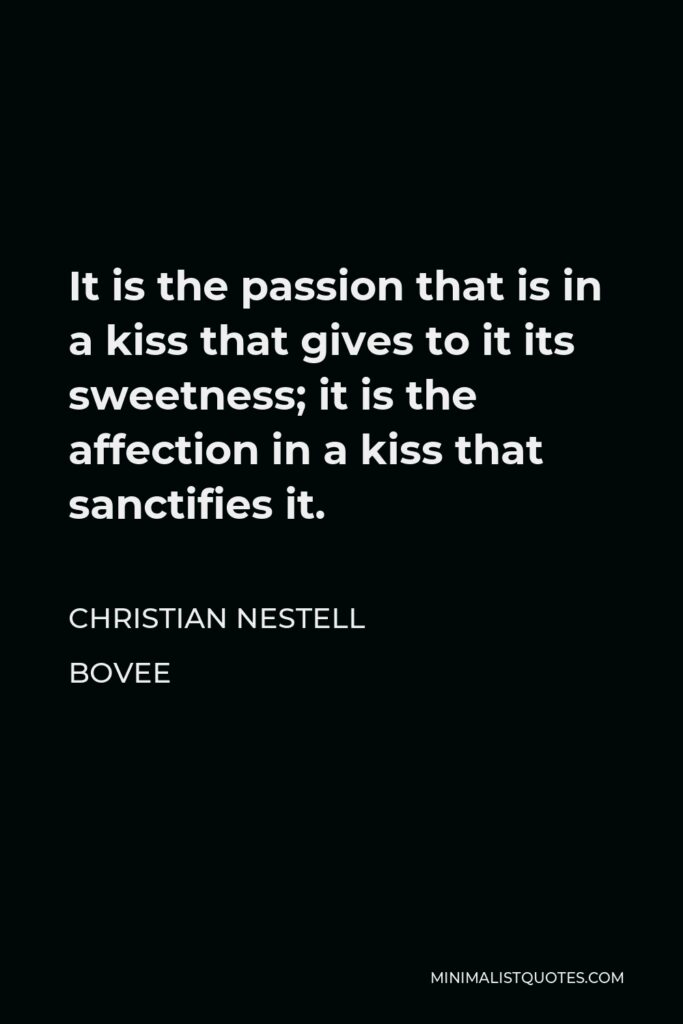Christian Nestell Bovee Quote - It is the passion that is in a kiss that gives to it its sweetness; it is the affection in a kiss that sanctifies it.