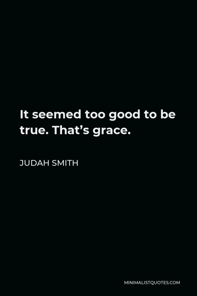 Judah Smith Quote - It seemed too good to be true. That’s grace.