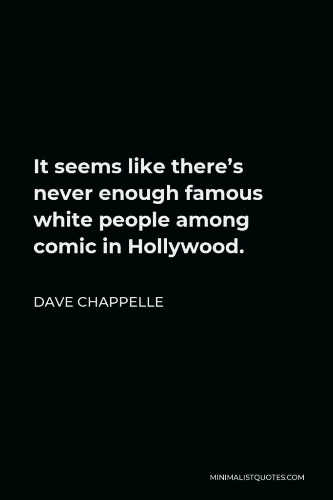 Dave Chappelle Quote - It seems like there’s never enough famous white people among comic in Hollywood.