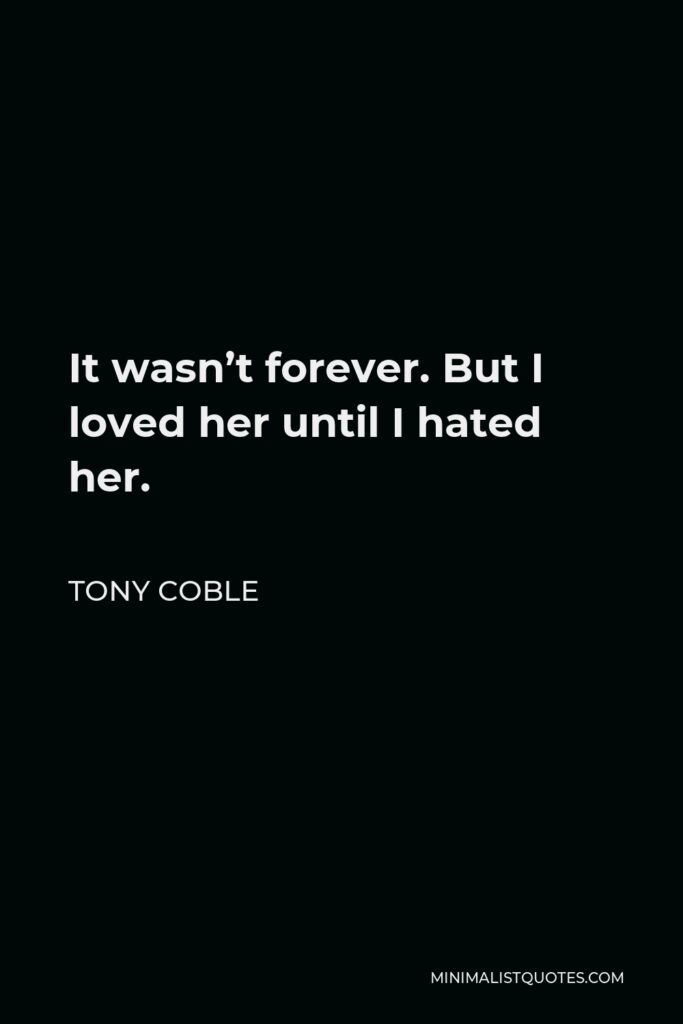 Tony Coble Quote - It wasn’t forever. But I loved her until I hated her.