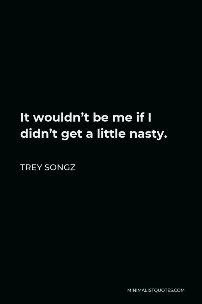 Trey Songz Quote - It wouldn’t be me if I didn’t get a little nasty.