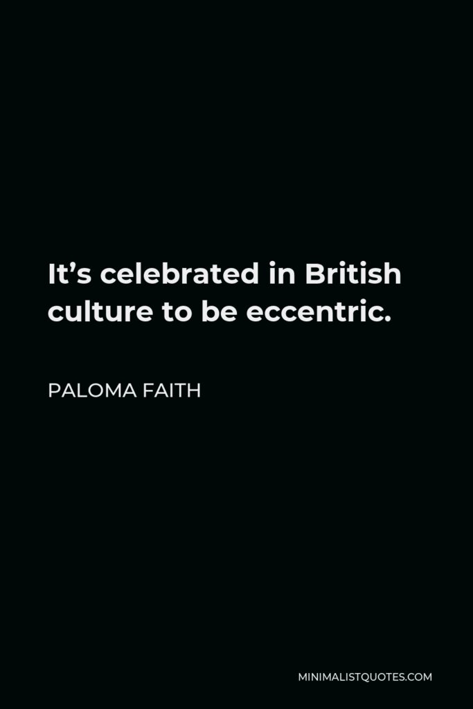 Paloma Faith Quote - It’s celebrated in British culture to be eccentric.