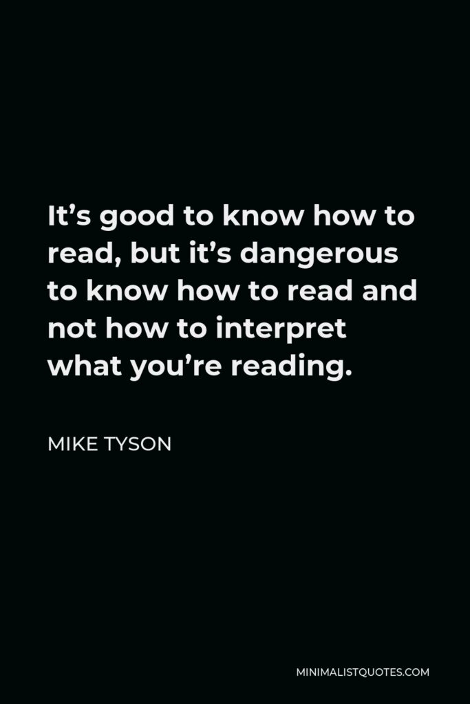 Mike Tyson Quote - It’s good to know how to read, but it’s dangerous to know how to read and not how to interpret what you’re reading.