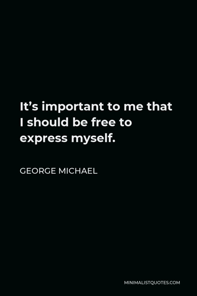 George Michael Quote - It’s important to me that I should be free to express myself.