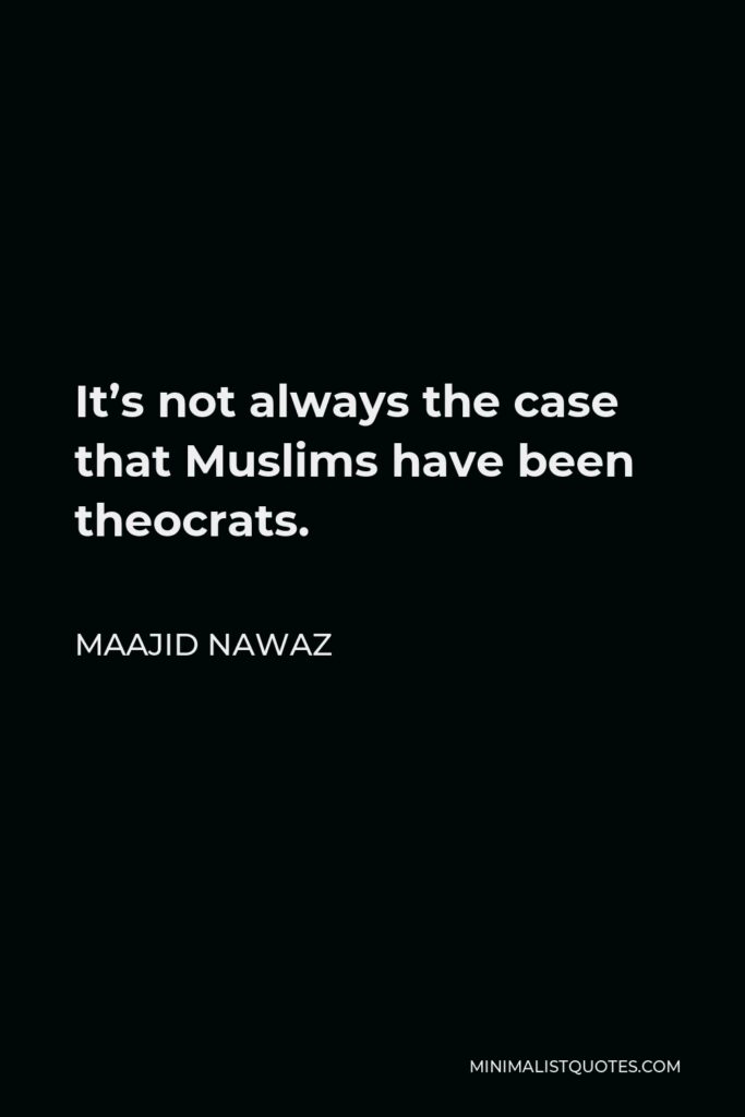 Maajid Nawaz Quote - It’s not always the case that Muslims have been theocrats.