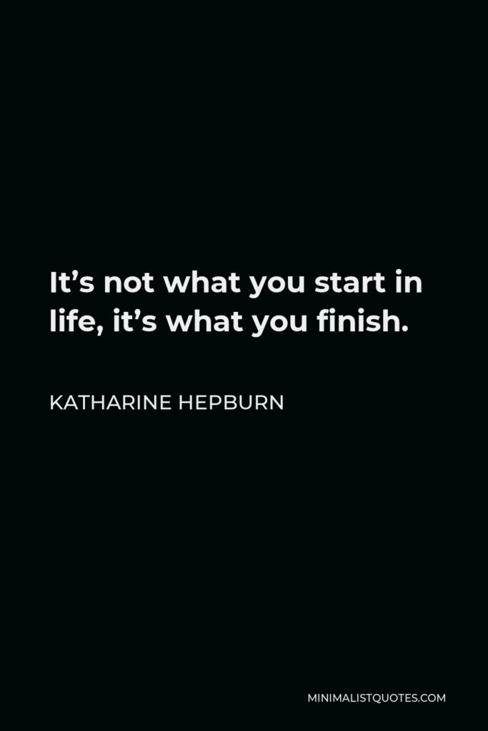 Katharine Hepburn Quote - It’s not what you start in life, it’s what you finish.