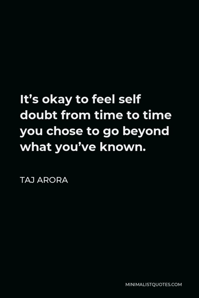 Taj Arora Quote - It’s okay to feel self doubt from time to time you chose to go beyond what you’ve known.