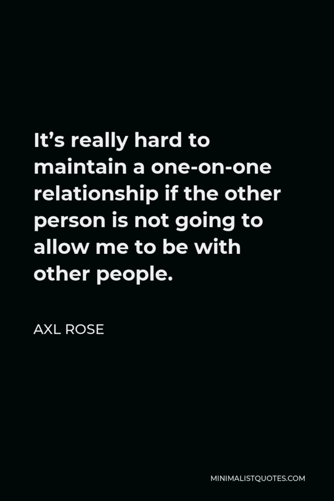 Axl Rose Quote - It’s really hard to maintain a one-on-one relationship if the other person is not going to allow me to be with other people.