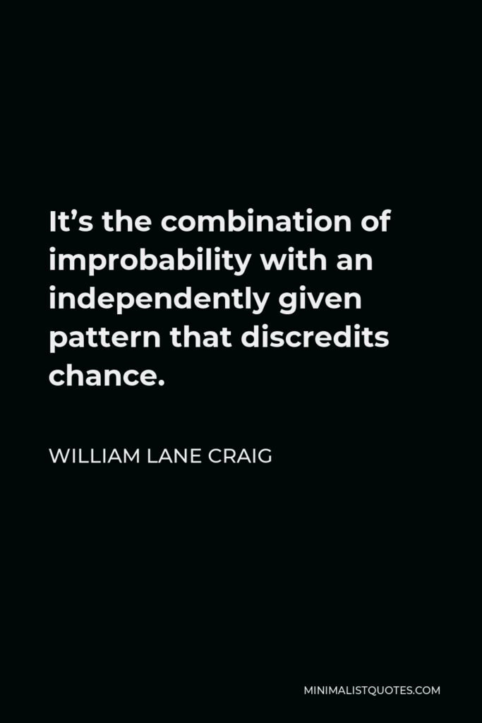 William Lane Craig Quote - It’s the combination of improbability with an independently given pattern that discredits chance.