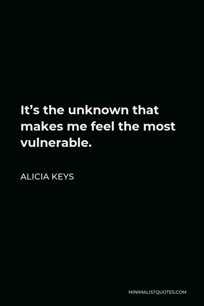 Alicia Keys Quote - It’s the unknown that makes me feel the most vulnerable.