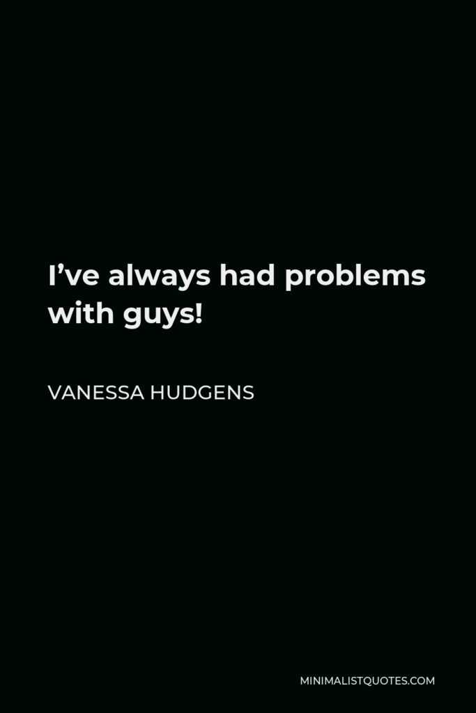 Vanessa Hudgens Quote - I’ve always had problems with guys!