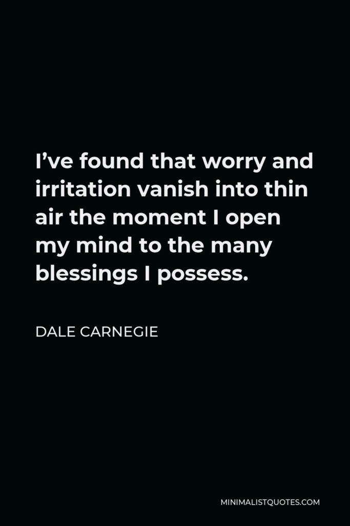 Dale Carnegie Quote - I’ve found that worry and irritation vanish into thin air the moment I open my mind to the many blessings I possess.