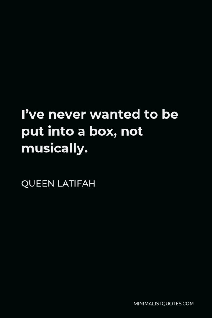 Queen Latifah Quote - I’ve never wanted to be put into a box, not musically.