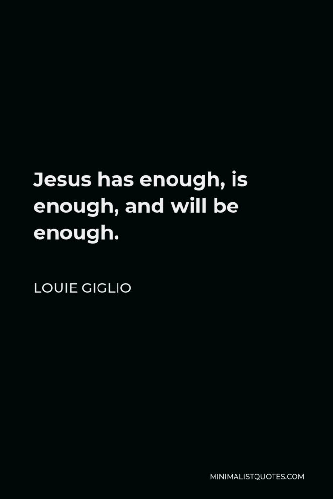 Louie Giglio Quote - Jesus has enough, is enough, and will be enough.