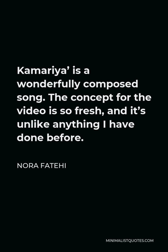 Nora Fatehi Quote - Kamariya’ is a wonderfully composed song. The concept for the video is so fresh, and it’s unlike anything I have done before.