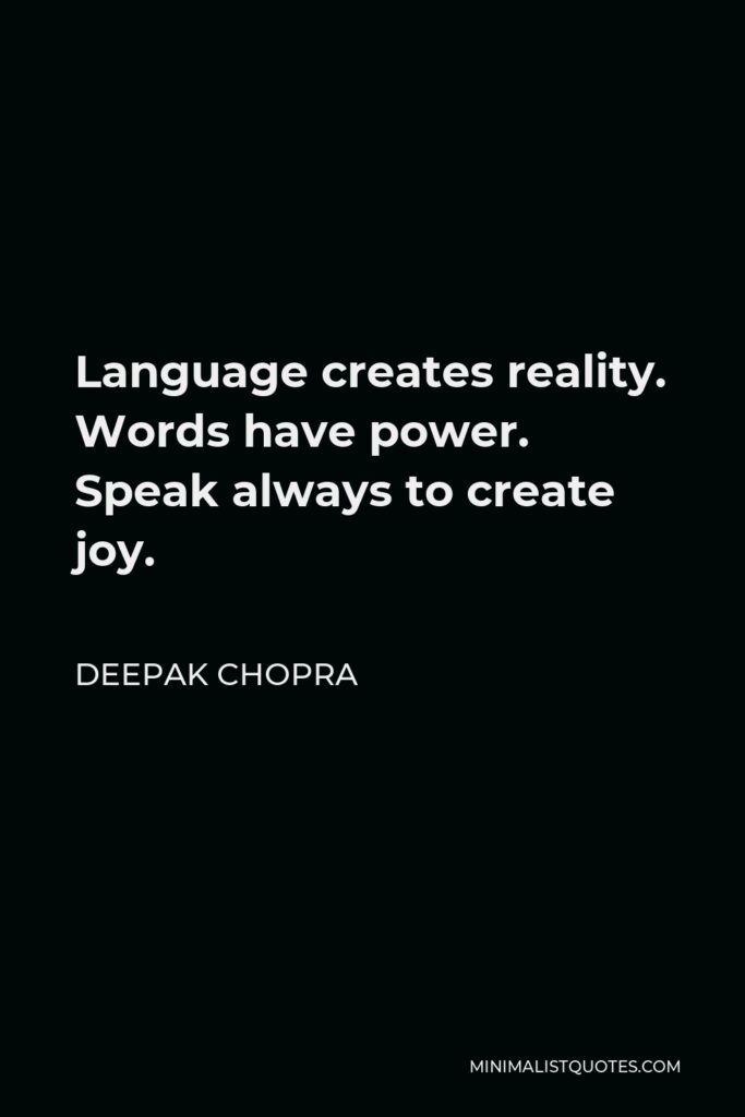 Deepak Chopra Quote - Language creates reality. Words have power. Speak always to create joy.