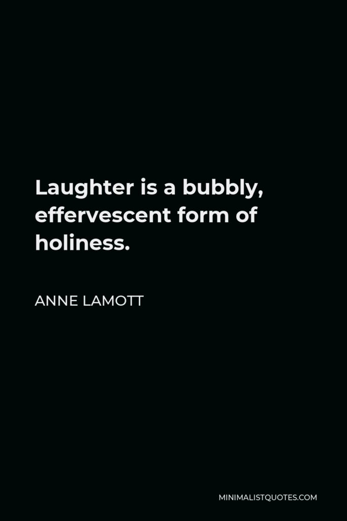 Anne Lamott Quote - Laughter is a bubbly, effervescent form of holiness.