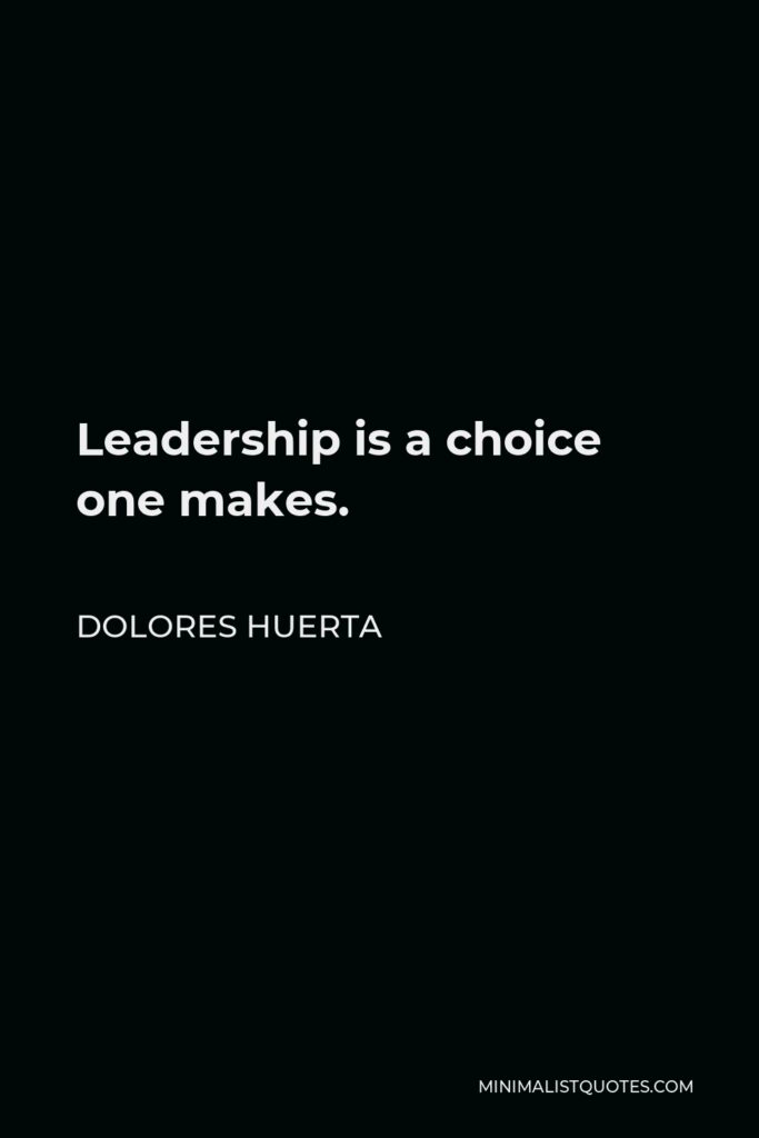 Dolores Huerta Quote - Leadership is a choice one makes.