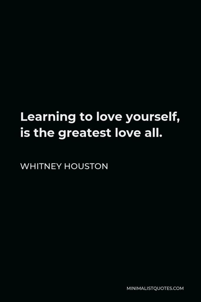 Whitney Houston Quote - Learning to love yourself, is the greatest love all.