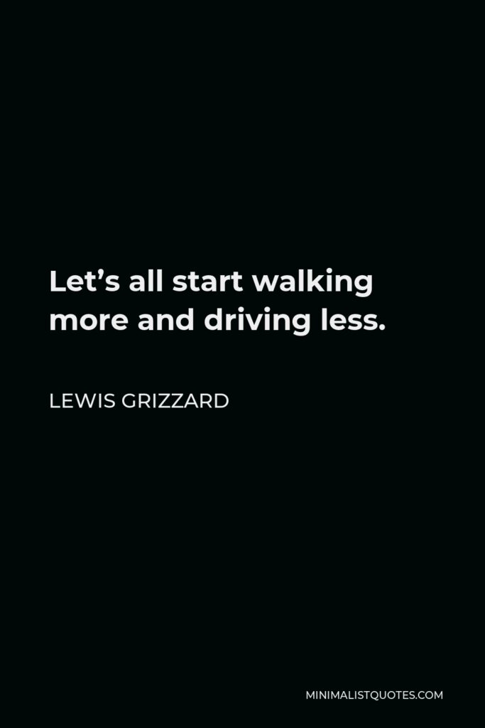 Lewis Grizzard Quote - Let’s all start walking more and driving less.