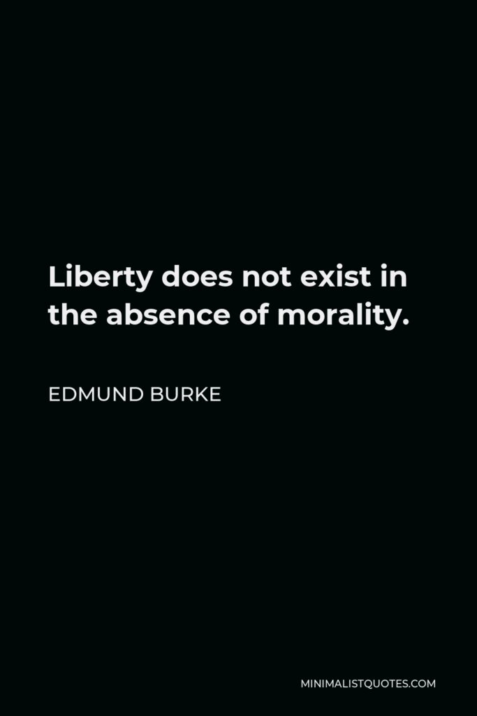 Edmund Burke Quote - Liberty does not exist in the absence of morality.