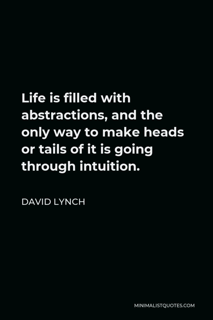 David Lynch Quote - Life is filled with abstractions, and the only way to make heads or tails of it is going through intuition.